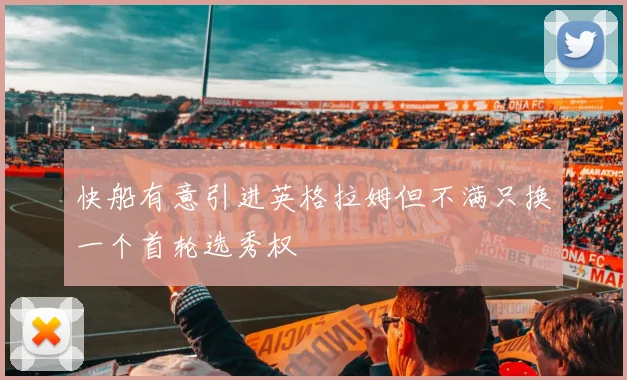 快船有意引进英格拉姆但不满只换一个首轮选秀权