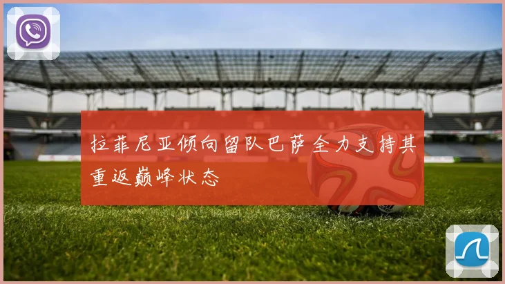 拉菲尼亚倾向留队巴萨全力支持其重返巅峰状态