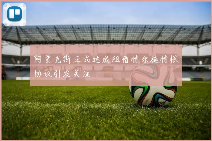 阿贾克斯正式达成租借特尔施特根协议引发关注