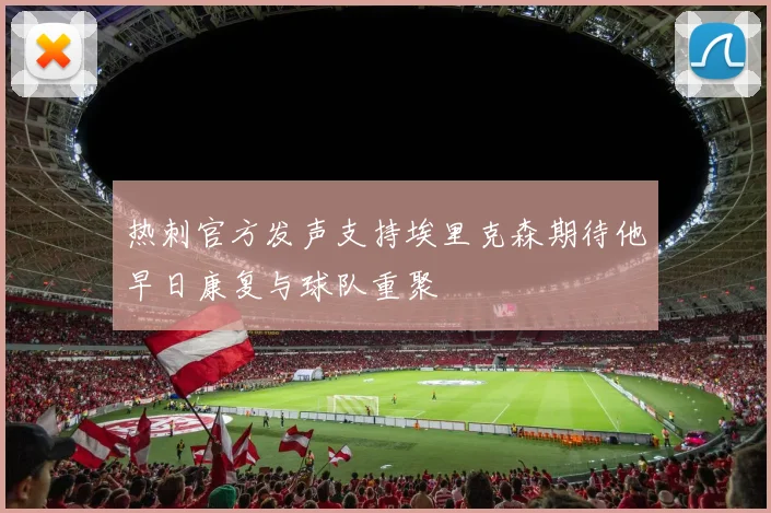 热刺官方发声支持埃里克森期待他早日康复与球队重聚