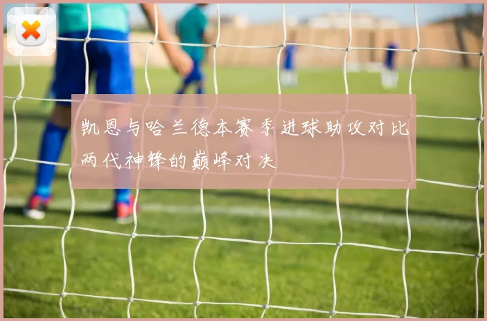凯恩与哈兰德本赛季进球助攻对比两代神锋的巅峰对决