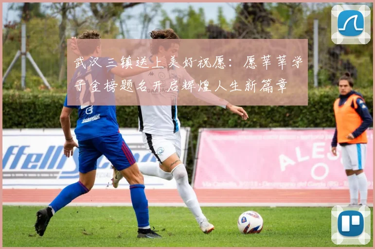武汉三镇送上美好祝愿：愿莘莘学子金榜题名开启辉煌人生新篇章
