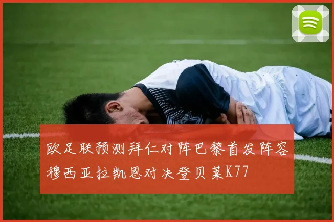 欧足联预测拜仁对阵巴黎首发阵容穆西亚拉凯恩对决登贝莱K77