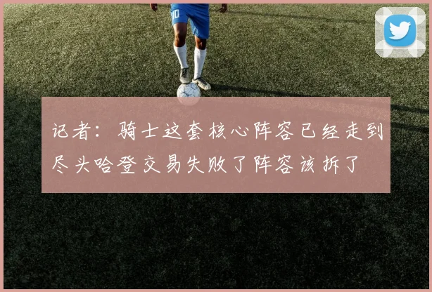 记者：骑士这套核心阵容已经走到尽头哈登交易失败了阵容该拆了