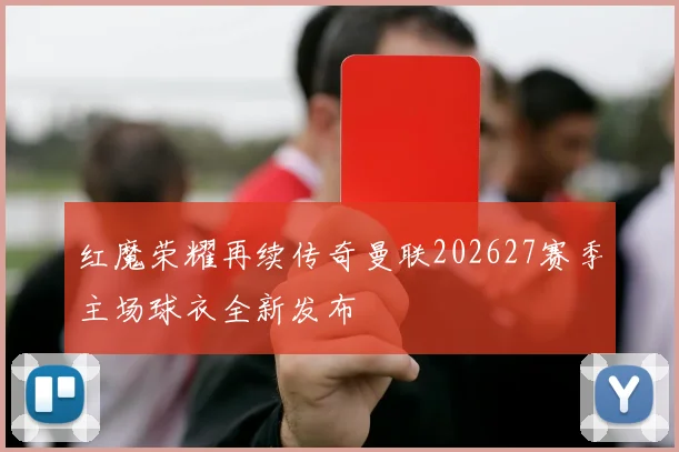 红魔荣耀再续传奇曼联202627赛季主场球衣全新发布